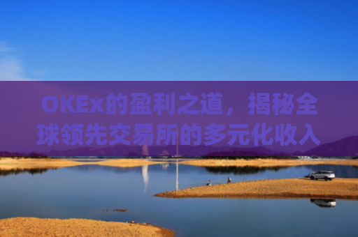 OKEx的盈利之道，揭秘全球领先交易所的多元化收入模式_okex怎么玩的