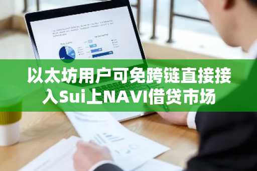 以太坊用户可免跨链直接接入Sui上NAVI借贷市场