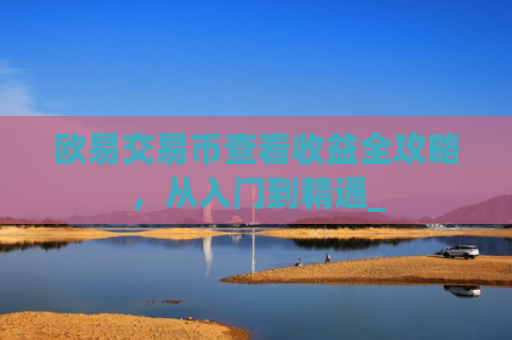 欧易交易币查看收益全攻略，从入门到精通_