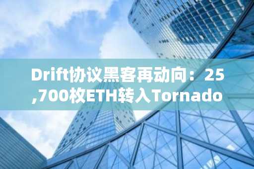 Drift协议黑客再动向：25,700枚ETH转入Tornado Cash引发市场关注