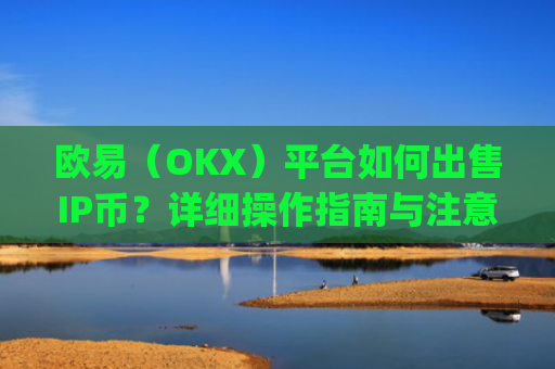 欧易(OKX)平台如何出售IP币?详细操作指南与注意事项_
