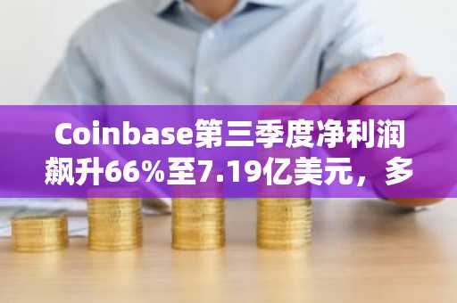 Coinbase第三季度净利润飙升66%至7.19亿美元，多元业务成增长新引擎