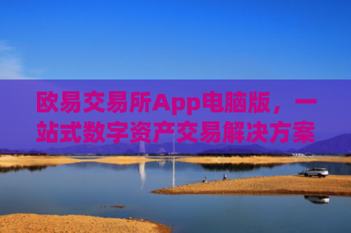 欧易交易所App电脑版，一站式数字资产交易解决方案_