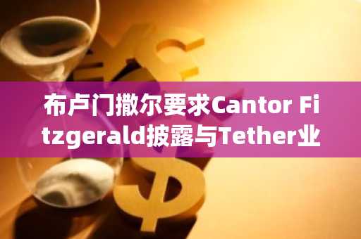 布卢门撒尔要求Cantor Fitzgerald披露与Tether业务往来