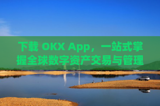 下载 OKX App，一站式掌握全球数字资产交易与管理_下载微信