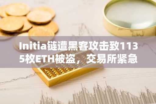 Initia链遭黑客攻击致1135枚ETH被盗，交易所紧急暂停充值