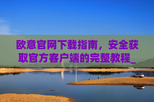欧意官网下载指南，安全获取官方客户端的完整教程_okx交易所app
