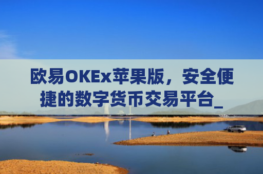 欧易OKEx苹果版，安全便捷的数字货币交易平台_