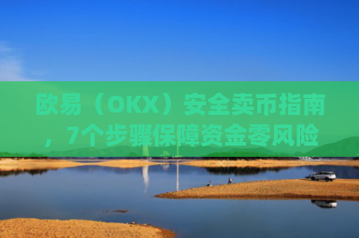欧易（OKX）安全卖币指南，7个步骤保障资金零风险_