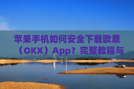 苹果手机如何安全下载欧意(OKX)App?完整教程与注意事项_苹果手机怎么下载zalo