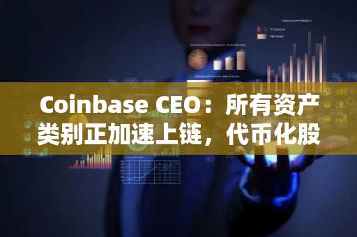 Coinbase CEO：所有资产类别正加速上链，代币化股票突破48亿