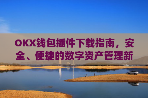 OKX钱包插件下载指南，安全、便捷的数字资产管理新选择_okexchina钱包