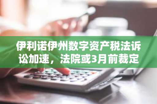 伊利诺伊州数字资产税法诉讼加速，法院或3月前裁定合法性