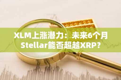 XLM上涨潜力：未来6个月Stellar能否超越XRP？