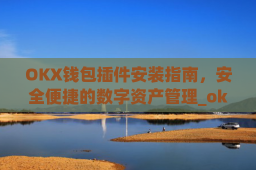 OKX钱包插件安装指南，安全便捷的数字资产管理_okey钱包