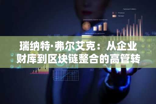 瑞纳特·弗尔艾克：从企业财库到区块链整合的高管转型之路
