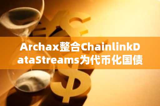 Archax整合ChainlinkDataStreams为代币化国债提供实时定价