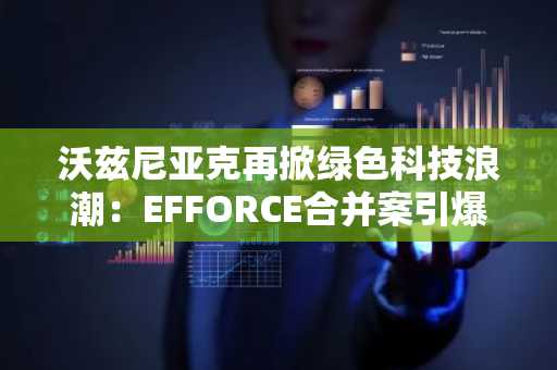 沃兹尼亚克再掀绿色科技浪潮:EFFORCE合并案引爆代币反弹