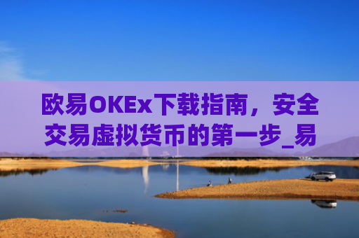 欧易OKEx下载指南，安全交易虚拟货币的第一步_易欧ok官网下载