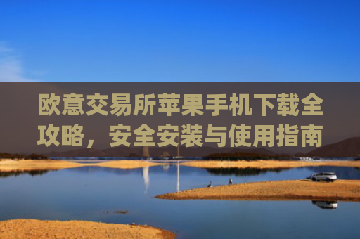欧意交易所苹果手机下载全攻略，安全安装与使用指南_