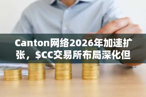 Canton网络2026年加速扩张，$CC交易所布局深化但缺两大巨头