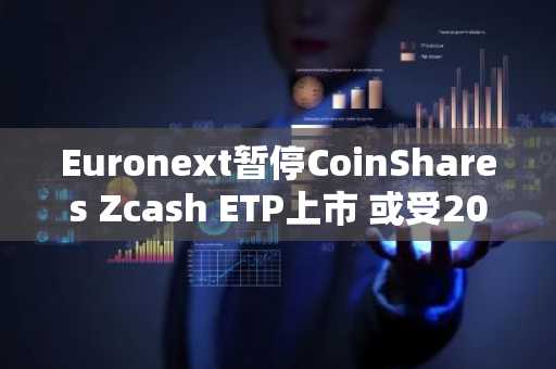 Euronext暂停CoinShares Zcash ETP上市 或受2027年反洗钱新规影响