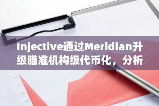 Injective通过Meridian升级瞄准机构级代币化，分析师指出INJ有望达到100美元