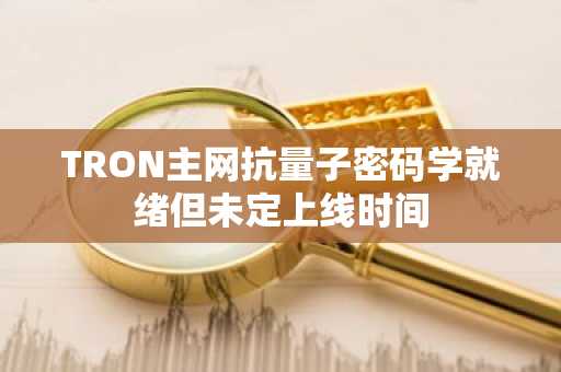TRON主网抗量子密码学就绪但未定上线时间