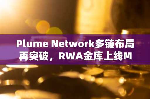 Plume Network多链布局再突破，RWA金库上线Monad与Robinhood Chain