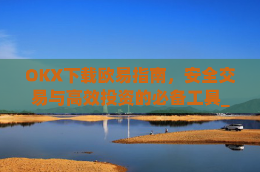 OKX下载欧易指南，安全交易与高效投资的必备工具_