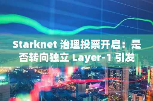 Starknet 治理投票开启：是否转向独立 Layer-1 引发市场关注