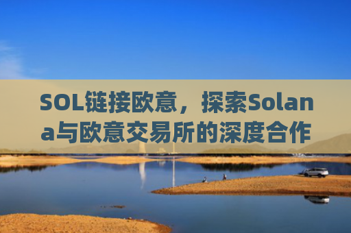 SOL链接欧意，探索Solana与欧意交易所的深度合作与未来机遇_