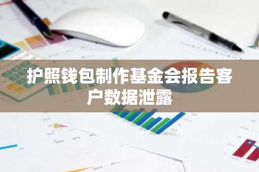 护照钱包制作基金会报告客户数据泄露