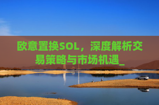 欧意置换SOL，深度解析交易策略与市场机遇_