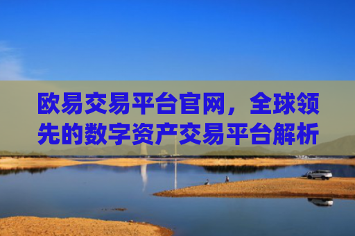 欧易交易平台官网，全球领先的数字资产交易平台解析_