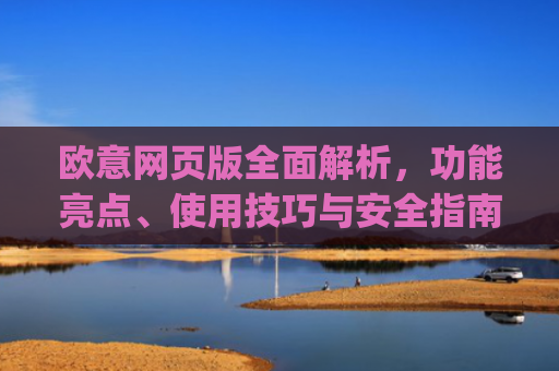 欧意网页版全面解析，功能亮点、使用技巧与安全指南_欧交易所app官网登录
