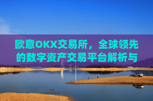 欧意OKX交易所，全球领先的数字资产交易平台解析与未来展望_