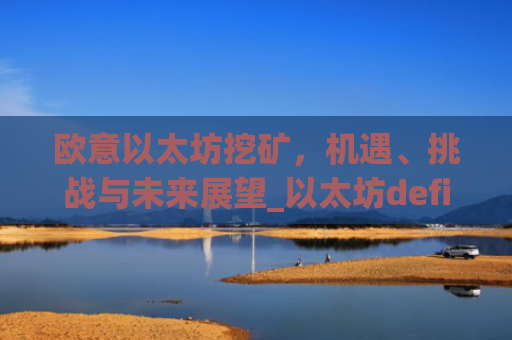 欧意以太坊挖矿,机遇、挑战与未来展望_以太坊defi挖矿