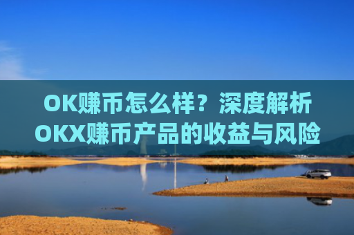 OK赚币怎么样？深度解析OKX赚币产品的收益与风险_ok赚钱