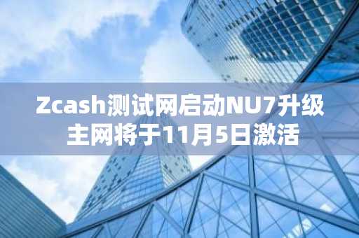 Zcash测试网启动NU7升级 主网将于11月5日激活
