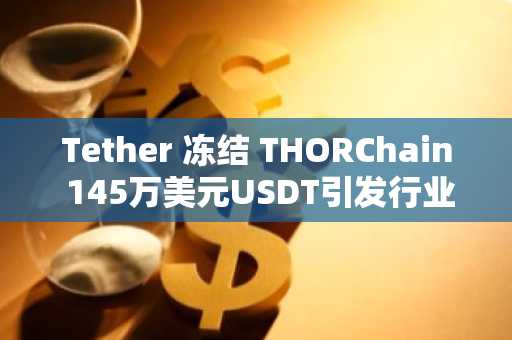 Tether 冻结 THORChain 145万美元USDT引发行业关注