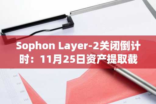 Sophon Layer-2关闭倒计时：11月25日资产提取截止