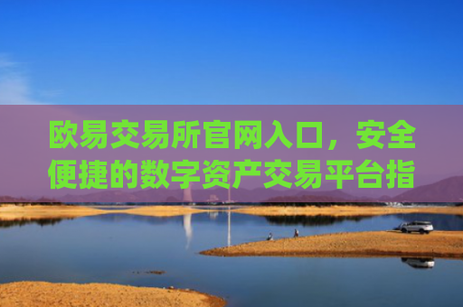 欧易交易所官网入口，安全便捷的数字资产交易平台指南_