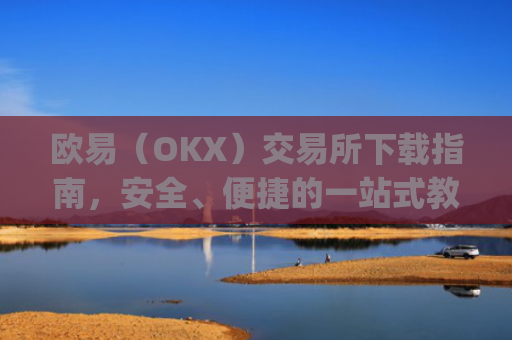 欧易（OKX）交易所下载指南，安全、便捷的一站式教程_