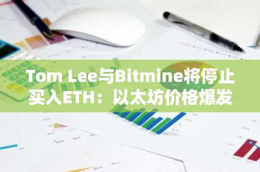 Tom Lee与Bitmine将停止买入ETH：以太坊价格爆发前兆？