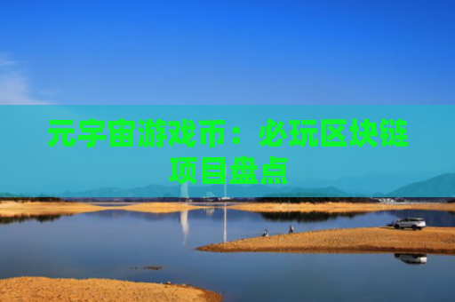 元宇宙游戏币：必玩区块链项目盘点