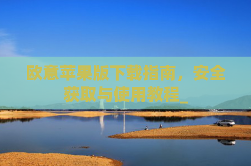 欧意苹果版下载指南，安全获取与使用教程_