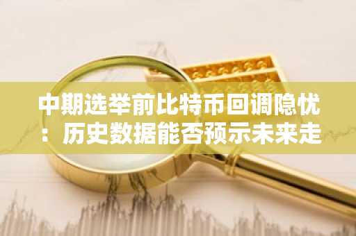 中期选举前比特币回调隐忧：历史数据能否预示未来走势？