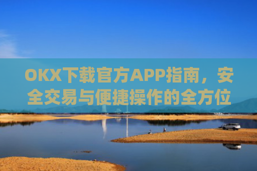 OKX下载官方APP指南,安全交易与便捷操作的全方位解析_okX下载官方APP