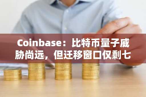 Coinbase：比特币量子威胁尚远，但迁移窗口仅剩七年